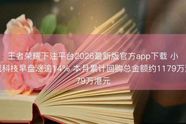 王者荣耀下注平台2026最新版官方app下载 小儿城科技早盘涨逾14% 本月累计回购总金额约1179万港元