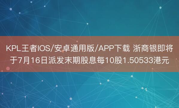KPL王者IOS/安卓通用版/APP下载 浙商银即将于7月16日派发末期股息每10股1.50533港元