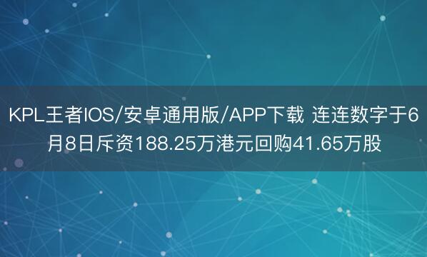 KPL王者IOS/安卓通用版/APP下载 连连数字于6月8日斥资188.25万港元回购41.65万股