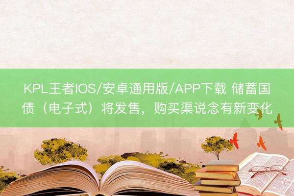 KPL王者IOS/安卓通用版/APP下载 储蓄国债（电子式）将发售，购买渠说念有新变化