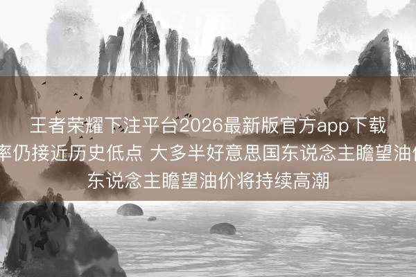 王者荣耀下注平台2026最新版官方app下载 特朗普赞成率仍接近历史低点 大多半好意思国东说念主瞻望油价将持续高潮