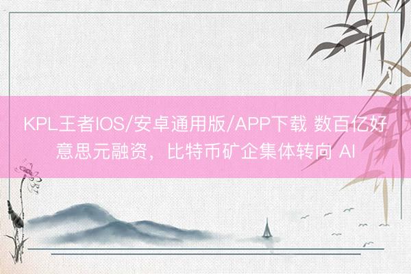 KPL王者IOS/安卓通用版/APP下载 数百亿好意思元融资，比特币矿企集体转向 AI