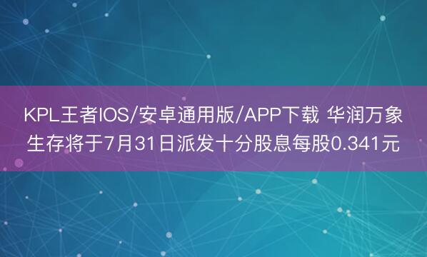 KPL王者IOS/安卓通用版/APP下载 华润万象生存将于7月31日派发十分股息每股0.341元