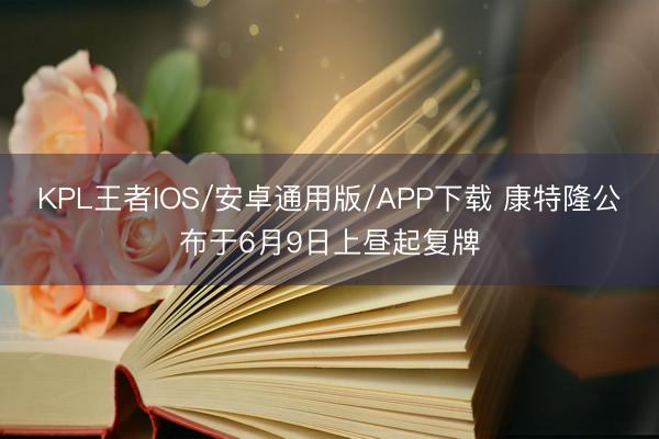 KPL王者IOS/安卓通用版/APP下载 康特隆公布于6月9日上昼起复牌