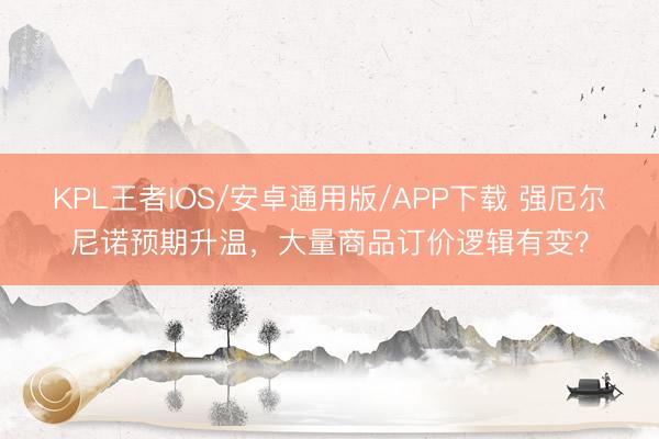 KPL王者IOS/安卓通用版/APP下载 强厄尔尼诺预期升温，大量商品订价逻辑有变？