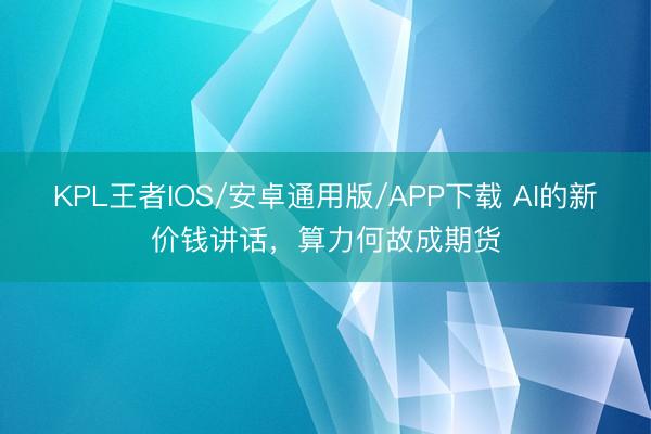 KPL王者IOS/安卓通用版/APP下载 AI的新价钱讲话,算力何故成期货