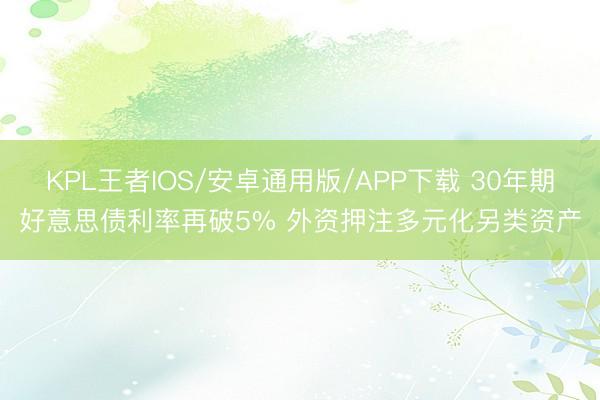 KPL王者IOS/安卓通用版/APP下载 30年期好意思债利率再破5% 外资押注多元化另类资产