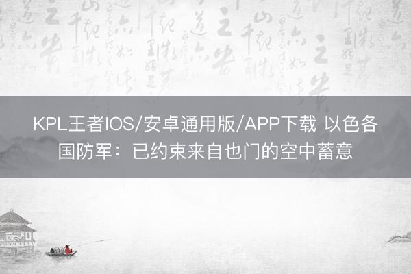 KPL王者IOS/安卓通用版/APP下载 以色各国防军：已约束来自也门的空中蓄意