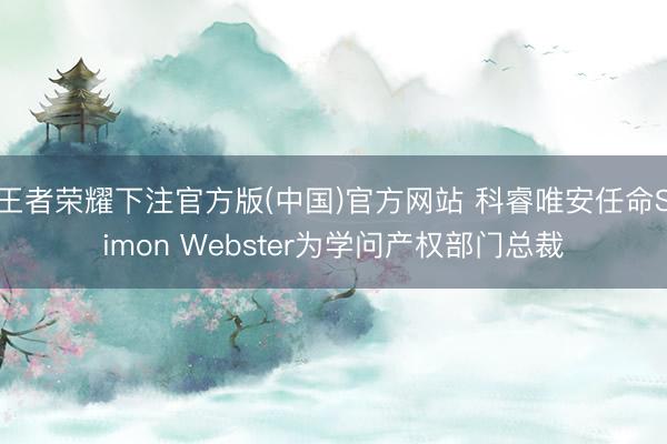 王者荣耀下注官方版(中国)官方网站 科睿唯安任命Simon Webster为学问产权部门总裁