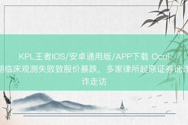 KPL王者IOS/安卓通用版/APP下载 Oculis三期临床观测失败致股价暴跌，多家律所起原证券讹诈走访