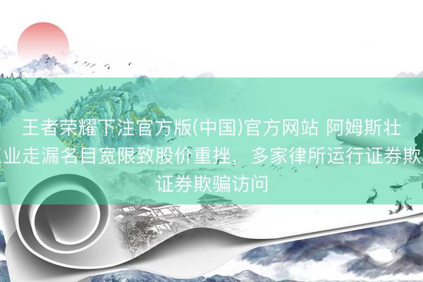 王者荣耀下注官方版(中国)官方网站 阿姆斯壮寰宇工业走漏名目宽限致股价重挫，多家律所运行证券欺骗访问