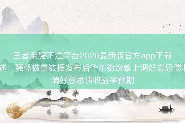王者荣耀下注平台2026最新版官方app下载 不雅点综述：强盛做事数据发布后华尔街纷繁上调好意思债收益率预期