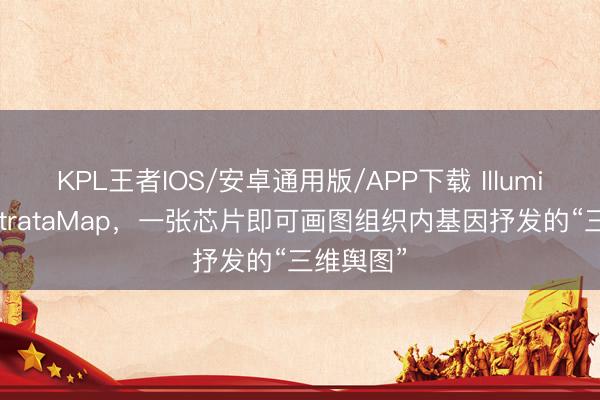 KPL王者IOS/安卓通用版/APP下载 Illumina推出StrataMap,一张芯片即可画图组织内基因抒发的“三维舆图”