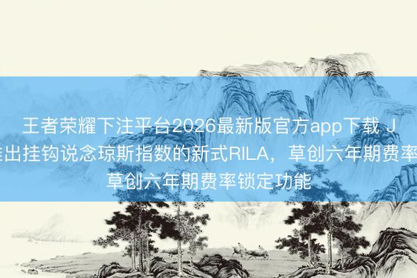 王者荣耀下注平台2026最新版官方app下载 Jackson推出挂钩说念琼斯指数的新式RILA，草创六年期费率锁定功能
