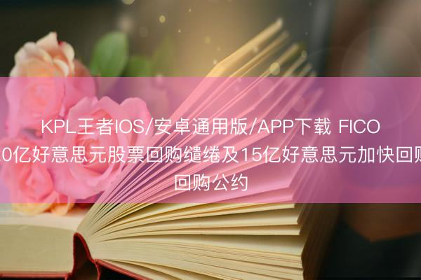 KPL王者IOS/安卓通用版/APP下载 FICO晓谕20亿好意思元股票回购缱绻及15亿好意思元加快回购公约