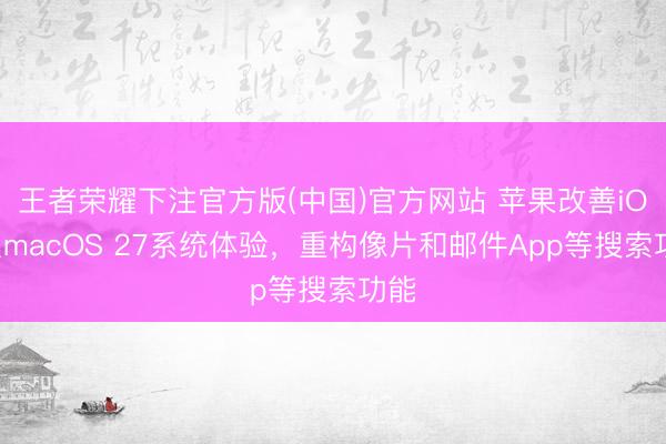 王者荣耀下注官方版(中国)官方网站 苹果改善iOS及macOS 27系统体验，重构像片和邮件App等搜索功能