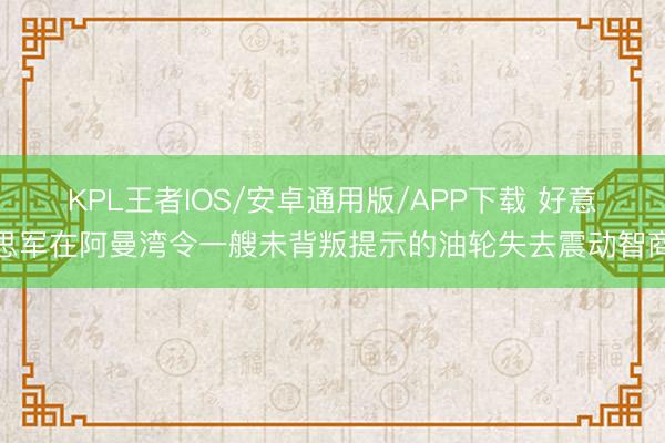 KPL王者IOS/安卓通用版/APP下载 好意思军在阿曼湾令一艘未背叛提示的油轮失去震动智商