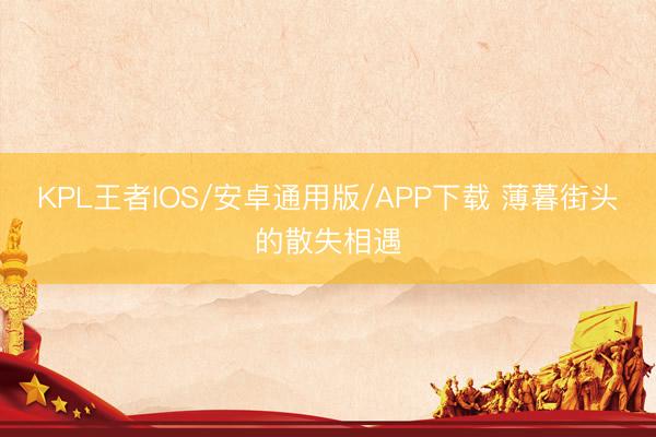 KPL王者IOS/安卓通用版/APP下载 薄暮街头的散失相遇