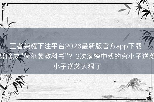 王者荣耀下注平台2026最新版官方app下载 段奕宏凭啥成“荷尔蒙教科书”？3次落榜中戏的穷小子逆袭太狠了