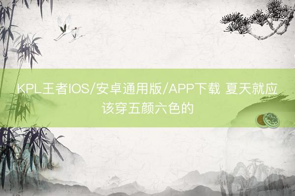 KPL王者IOS/安卓通用版/APP下载 夏天就应该穿五颜六色的