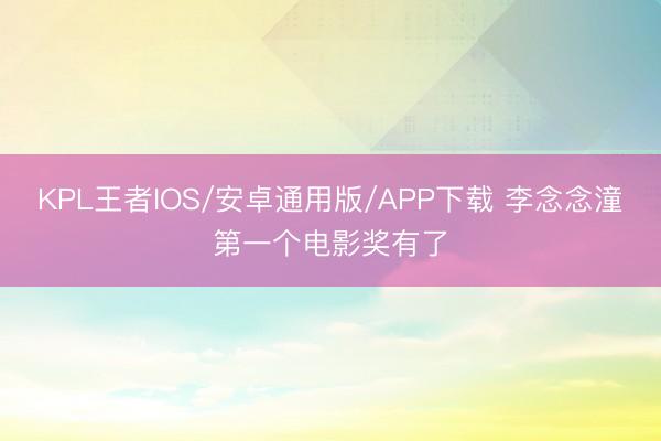 KPL王者IOS/安卓通用版/APP下载 李念念潼第一个电影奖有了
