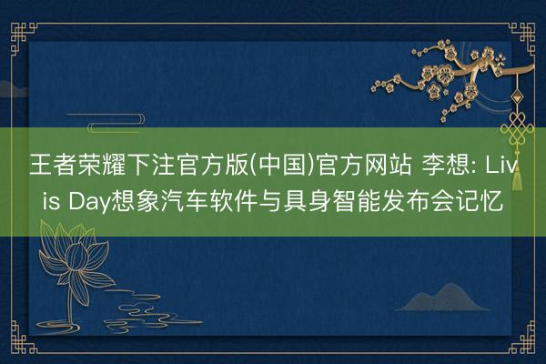 王者荣耀下注官方版(中国)官方网站 李想: Livis Day想象汽车软件与具身智能发布会记忆