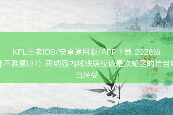 KPL王者IOS/安卓通用版/APP下载 2026级少壮不雅察(31): 田纳西内线铁塔应该是次轮区的恰当经受