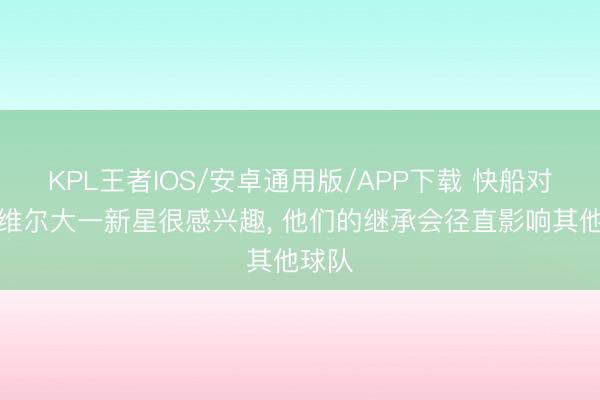 KPL王者IOS/安卓通用版/APP下载 快船对路易维尔大一新星很感兴趣， 他们的继承会径直影响其他球队